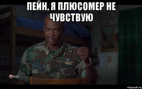 пейн, я плюсомер не чувствую 