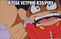 я тебе устрою взбучку 