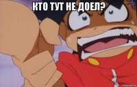 кто тут не доел? 