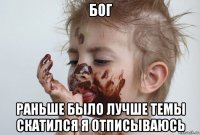 бог раньше было лучше темы скатился я отписываюсь