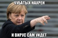 чубатых нахрен и вирус сам уйдет