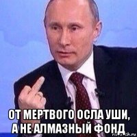  от мертвого осла уши, а не алмазный фонд