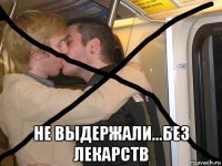  не выдержали...без лекарств