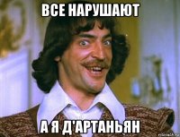 все нарушают а я д'артаньян