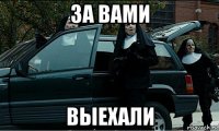 за вами выехали