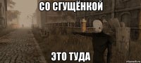 со сгущёнкой это туда