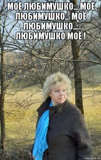 моё любимушко... моё любимушко... моё любимушко... любимушко моё ! 