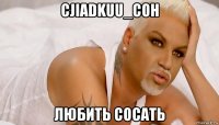 cjiadkuu_coh любить сосать