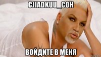 cjiadkuu_coh войдите в меня