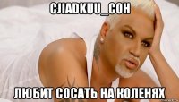 cjiadkuu_coh любит сосать на коленях