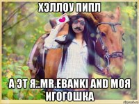 хэллоу пипл а эт я..mr.ebanki and моя игогошка