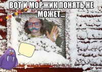 вот и моржик понять не может... 