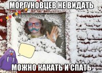моргуновцев не видать можно какать и спать
