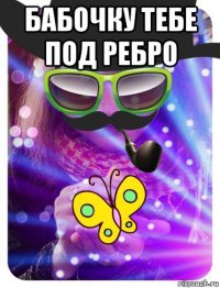 бабочку тебе под ребро 