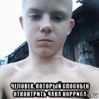  человек, который способен отконтрить чака норриса