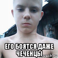  его боятся даже чеченцы