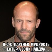  п-с-с, паренек. мудрость есть? а если найду?