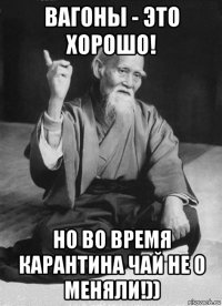 вагоны - это хорошо! но во время карантина чай не о меняли!))