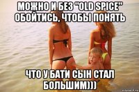 можно и без "old spice" обойтись, чтобы понять что у бати сын стал большим)))