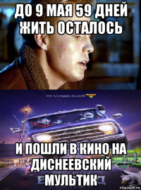 до 9 мая 59 дней жить осталось и пошли в кино на диснеевский мультик