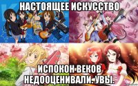 настоящее искусство испокон веков недооценивали. увы.