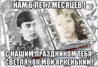 нам 6 лет 7 месяцев ! с нашим праздником тебя, светлячок мой яркенький !