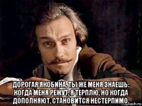  дорогая якобина, ты же меня знаешь: когда меня режут, я терплю, но когда дополняют, становится нестерпимо.
