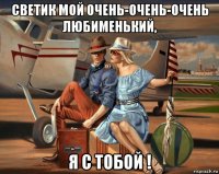 светик мой очень-очень-очень любименький, я с тобой !