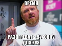 время разогревать духовку для хуя