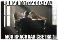 доброго тебе вечера, моя красивая светка !