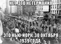 нет, это не германия это нью-йорк, 30 октября 1939 года.
