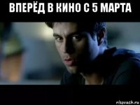 вперёд в кино с 5 марта 