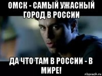 омск - самый ужасный город в россии да что там в россии - в мире!