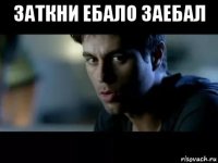 заткни ебало заебал 