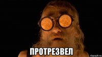  протрезвел