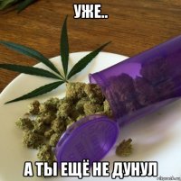уже.. а ты ещё не дунул