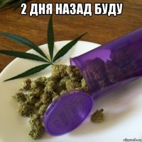 2 дня назад буду 