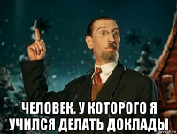  человек, у которого я учился делать доклады