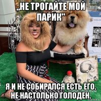 „не трогайте мой парик" я и не собирался есть его. не настолько голоден.