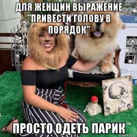 для женщин выражение "привести голову в порядок" просто одеть парик