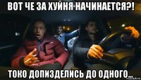 вот че за хуйня начинается?! токо допизделись до одного...