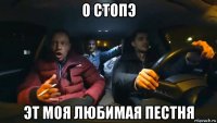 о стопэ эт моя любимая пестня