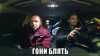  гони блять
