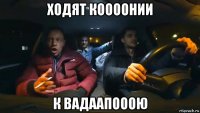 ходят коооонии к вадаапооою
