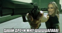  давай дрочи мне! шшшшалава!