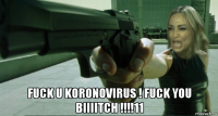  fuck u koronovirus ! fuck you biiiitch !!!!11