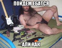 пойдем ебатся али как