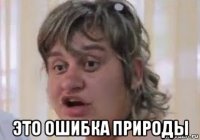  это ошибка природы