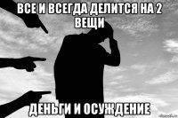 все и всегда делится на 2 вещи деньги и осуждение