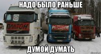 надо было раньше думой думать